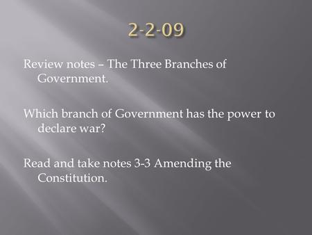 Review notes – The Three Branches of Government. Which branch of Government has the power to declare war? Read and take notes 3-3 Amending the Constitution.