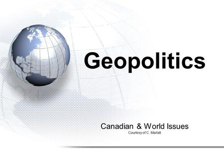 Canadian & World Issues Courtesy of C. Marlatt Geopolitics.