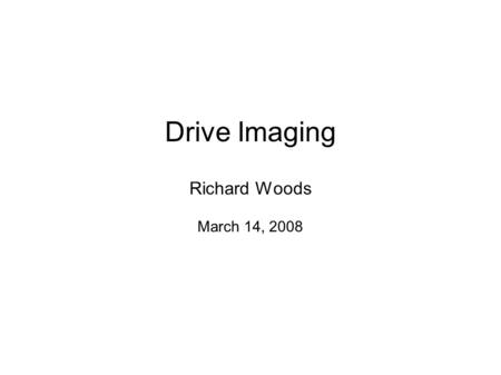 Drive Imaging Richard Woods March 14, 2008. Major Disaster Recovery What if?  Major software corruption  Hard disk failure You could spend 1-2 days.