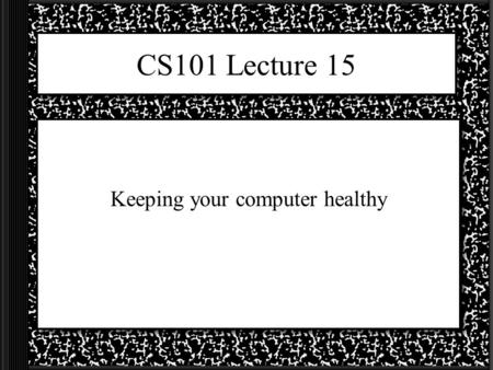 CS101 Lecture 15 Keeping your computer healthy. How to keep your computer healthy You can’t! It is not a matter of if it will all go wrong, it is a matter.