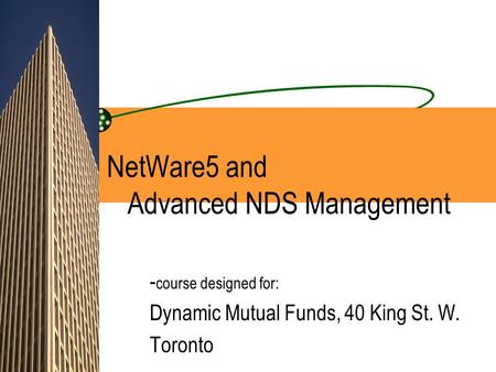 NetWare5 and Advanced NDS Management - course designed for: Dynamic Mutual Funds, 40 King St. W. Toronto.