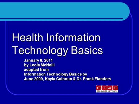 Health Information Technology Basics January 8, 2011 by Leola McNeill adapted from Information Technology Basics by June 2009, Kayla Calhoun & Dr. Frank.