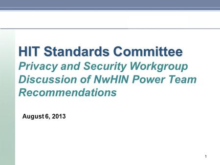 HIT Standards Committee HIT Standards Committee Privacy and Security Workgroup Discussion of NwHIN Power Team Recommendations August 6, 2013 1.