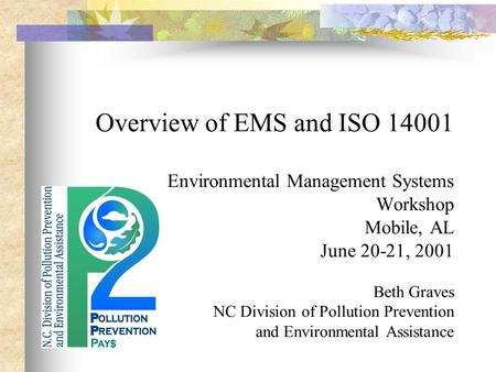 Overview of EMS and ISO 14001 Environmental Management Systems Workshop Mobile, AL June 20-21, 2001 Beth Graves NC Division of Pollution Prevention and.