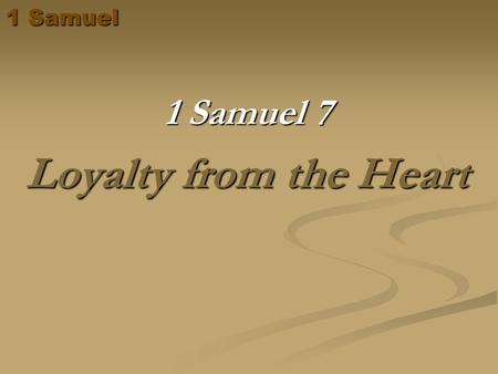 1 Samuel 1 Samuel 7 Loyalty from the Heart. 1 Samuel Samuel judges Israel (vs.6) Israel recognized the authority of Samuel Samuels sons are rejected as.
