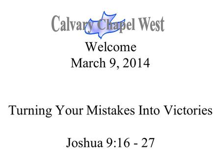 Welcome March 9, 2014 Turning Your Mistakes Into Victories Joshua 9:16 - 27.