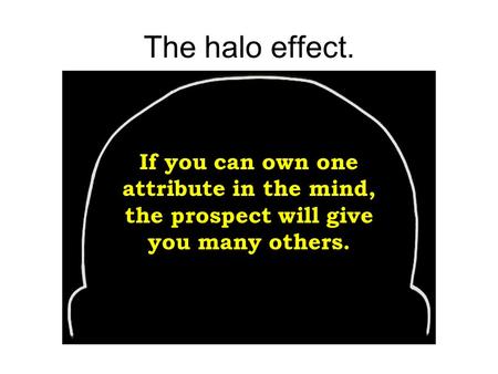 The halo effect. If you can own one attribute in the mind, the prospect will give you many others.
