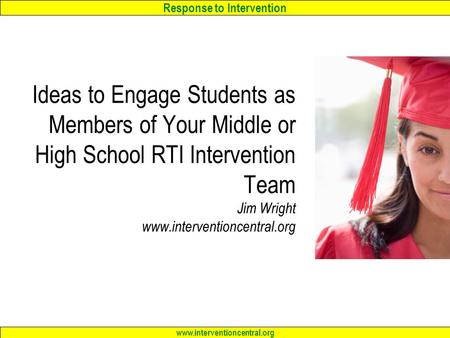 Response to Intervention www.interventioncentral.org Ideas to Engage Students as Members of Your Middle or High School RTI Intervention Team Jim Wright.