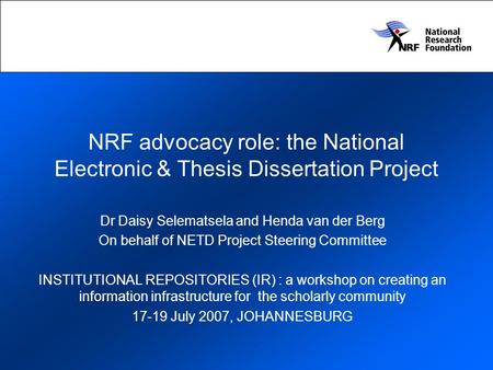 NRF advocacy role: the National Electronic & Thesis Dissertation Project Dr Daisy Selematsela and Henda van der Berg On behalf of NETD Project Steering.