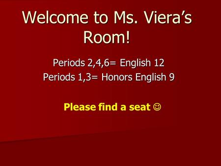 Welcome to Ms. Viera’s Room! Periods 2,4,6= English 12 Periods 1,3= Honors English 9 Please find a seat.