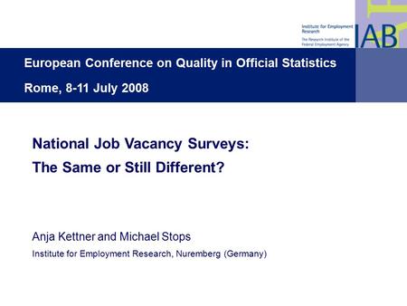 1 National Job Vacancy Surveys: The Same or Still Different? Anja Kettner and Michael Stops Institute for Employment Research, Nuremberg (Germany) European.