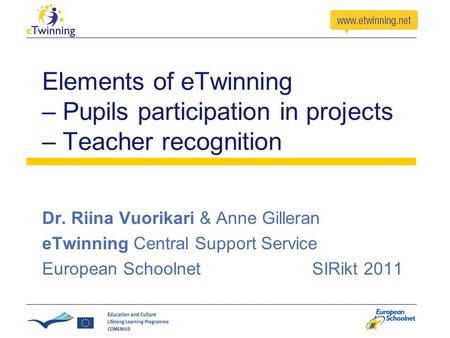 Elements of eTwinning – Pupils participation in projects – Teacher recognition Dr. Riina Vuorikari & Anne Gilleran eTwinning Central Support Service European.