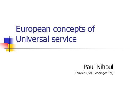 European concepts of Universal service Paul Nihoul Louvain (Be), Groningen (Nl)