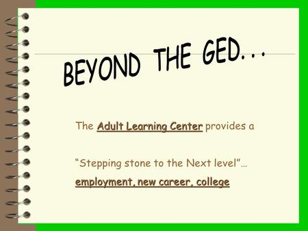 Adult Learning Center The Adult Learning Center provides a “Stepping stone to the Next level”… employment, new career, college.