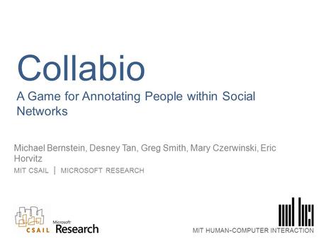 Collabio A Game for Annotating People within Social Networks Michael Bernstein, Desney Tan, Greg Smith, Mary Czerwinski, Eric Horvitz MIT CSAIL | MICROSOFT.