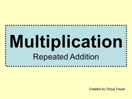 Multiplication Repeated Addition Created by Tonya Troyer.
