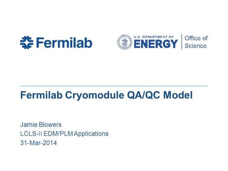 Fermilab Cryomodule QA/QC Model Jamie Blowers LCLS-II EDM/PLM Applications 31-Mar-2014.