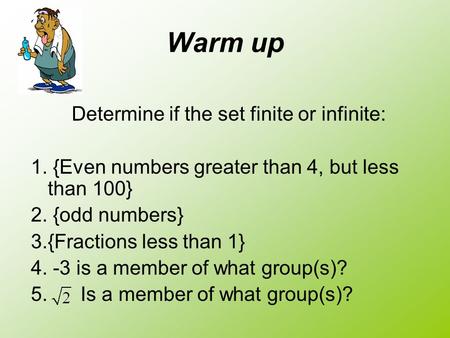 Warm up Determine if the set finite or infinite: 1. {Even numbers greater than 4, but less than 100} 2. {odd numbers} 3.{Fractions less than 1} 4. -3 is.