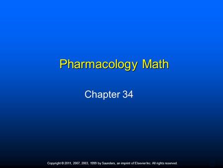 1 Copyright © 2011, 2007, 2003, 1999 by Saunders, an imprint of Elsevier Inc. All rights reserved. Pharmacology Math Chapter 34.