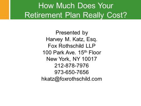 Presentation Title © 2010 Fox Rothschild How Much Does Your Retirement Plan Really Cost? Presented by Harvey M. Katz, Esq. Fox Rothschild LLP 100 Park.