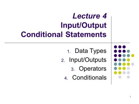Lecture 4 Input/Output Conditional Statements 1. Data Types 2. Input/Outputs 3. Operators 4. Conditionals 1.
