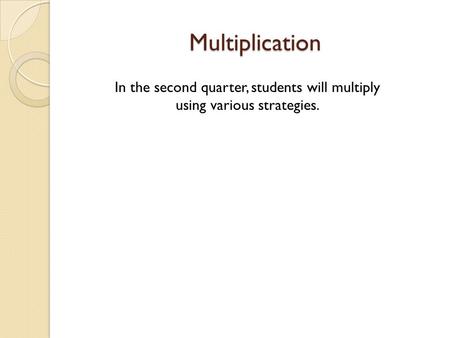 Multiplication In the second quarter, students will multiply using various strategies.