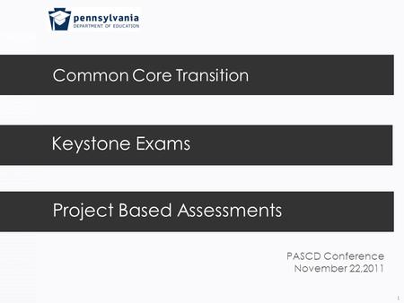 Common Core Transition 1 Keystone Exams Project Based Assessments PASCD Conference November 22,2011.