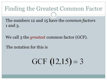 Finding the Greatest Common Factor The numbers 12 and 15 have the common factors 1 and 3. We call 3 the greatest common factor (GCF). The notation for.