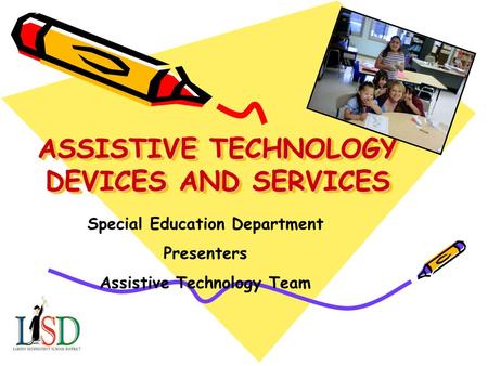 ASSISTIVE TECHNOLOGY DEVICES AND SERVICES Special Education Department Presenters Assistive Technology Team.