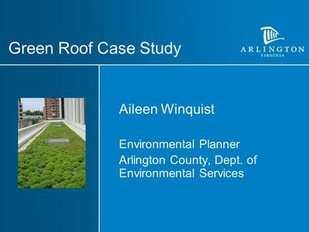 Green Roof Case Study Aileen Winquist Environmental Planner Arlington County, Dept. of Environmental Services.