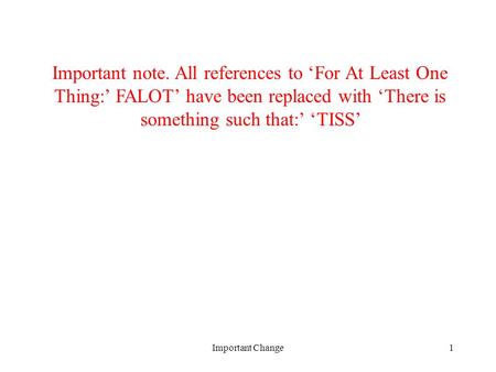 Important note. All references to ‘For At Least One Thing:’ FALOT’ have been replaced with ‘There is something such that:’ ‘TISS’ Important Change.
