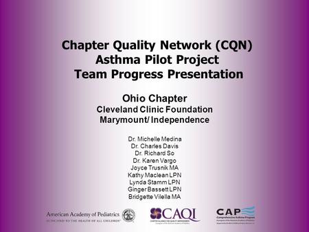 Chapter Quality Network (CQN) Asthma Pilot Project Team Progress Presentation Ohio Chapter Cleveland Clinic Foundation Marymount/ Independence Dr. Michelle.