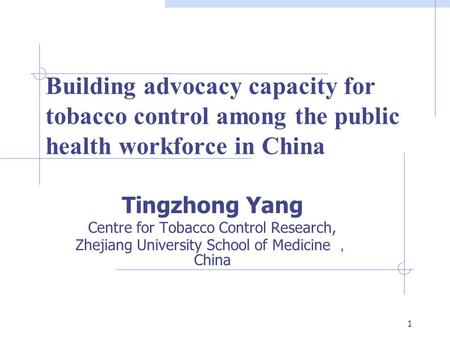 Building advocacy capacity for tobacco control among the public health workforce in China Tingzhong Yang Centre for Tobacco Control Research, Zhejiang.