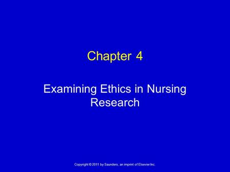 1 Copyright © 2011 by Saunders, an imprint of Elsevier Inc. Chapter 4 Examining Ethics in Nursing Research.