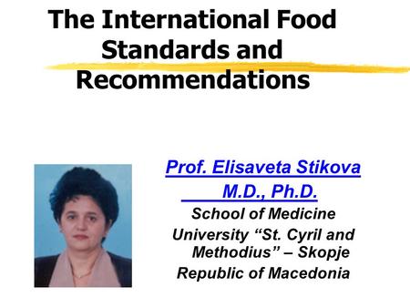 The International Food Standards and Recommendations Prof. Elisaveta Stikova M.D., Ph.D. School of Medicine University “St. Cyril and Methodius” – Skopje.