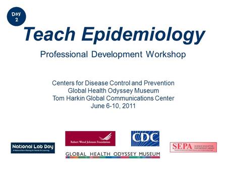 Centers for Disease Control and Prevention Global Health Odyssey Museum Tom Harkin Global Communications Center June 6-10, 2011 Teach Epidemiology Professional.