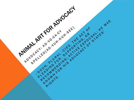 ANIMAL ART FOR ADVOCACY ADVOCACY: AD·VO·CA·CY SPELLED[AD-VUH-KUH-SEE] –NOUN, PLURAL -CIES. THE ACT OF PLEADING FOR, SUPPORTING, OR RECOMMENDING; ACTIVE.