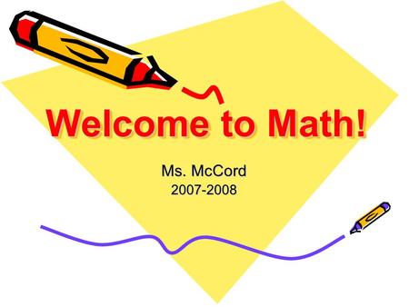 Welcome to Math! Ms. McCord 2007-2008. Give Me Five! 1 234 5 When I say “High Five”… 1.Eyes on Speaker 2.Quiet 3.Be Still 4.Hands Free 5.Listen.