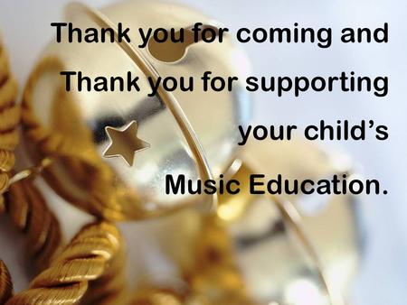 Thank you for coming and Thank you for supporting your child’s Music Education.
