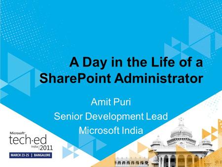 A Day in the Life of a SharePoint Administrator Amit Puri Senior Development Lead Microsoft India.