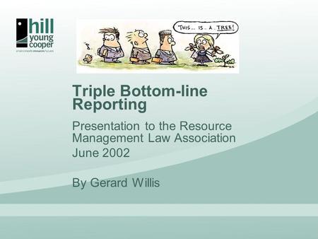 Triple Bottom-line Reporting Presentation to the Resource Management Law Association June 2002 By Gerard Willis.