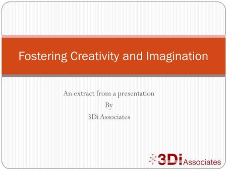 An extract from a presentation By 3Di Associates Fostering Creativity and Imagination.