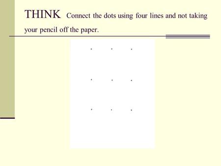 THINK Connect the dots using four lines and not taking your pencil off the paper.