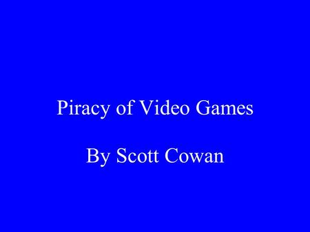 Piracy of Video Games By Scott Cowan. What Piracy Is Piracy is when a copy of a digital file is used by someone who did not purchase, and does not own.