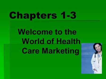 Chapters 1-3 Welcome to the World of Health Care Marketing.