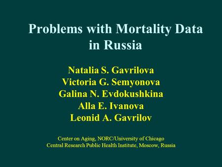 Problems with Mortality Data in Russia Natalia S. Gavrilova Victoria G. Semyonova Galina N. Evdokushkina Alla E. Ivanova Leonid A. Gavrilov Center on Aging,
