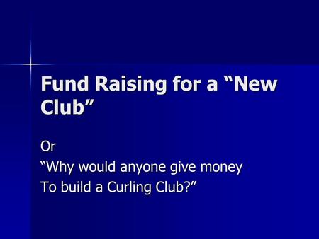 Fund Raising for a “New Club” Or “Why would anyone give money To build a Curling Club?”