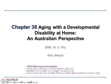 POSTECH H uman S ystem D esign Lab oratory Chapter 38 Aging with a Developmental Disability at Home: An Australian Perspective 2008. 10. 2. Thu. Kim, Hee-jin.
