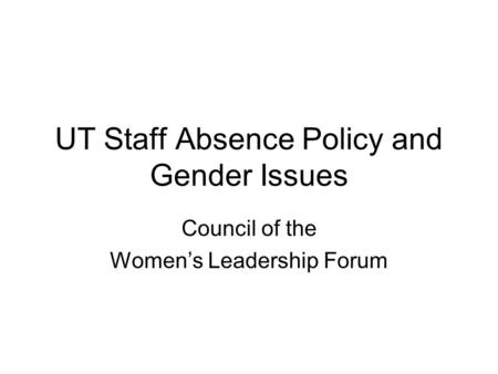 UT Staff Absence Policy and Gender Issues Council of the Women’s Leadership Forum.