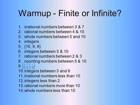 Warmup - Finite or Infinite? 1.irrational numbers between 3 & 7 2.rational numbers between 4 & 10 3.whole numbers between 5 and 10 4.integers 5.{10, 9,